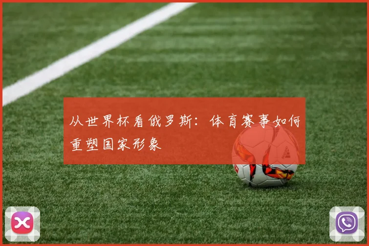 从世界杯看俄罗斯：体育赛事如何重塑国家形象