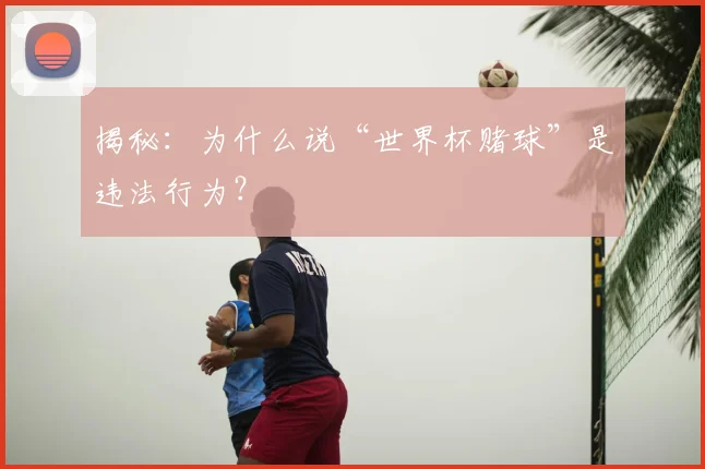 揭秘:为什么说“世界杯赌球”是违法行为?