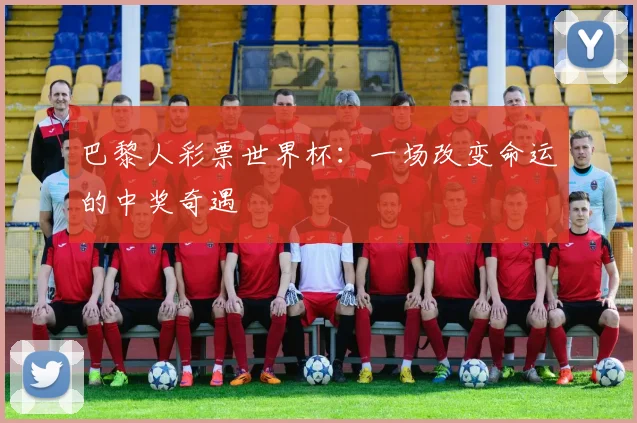 巴黎人彩票世界杯:一场改变命运的中奖奇遇