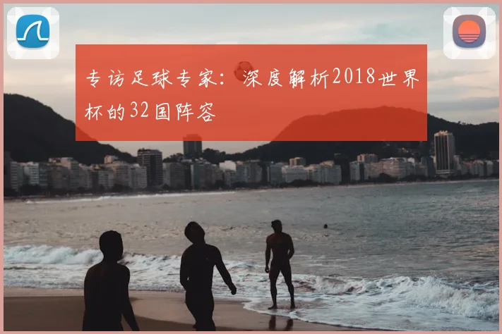 专访足球专家：深度解析2018世界杯的32国阵容