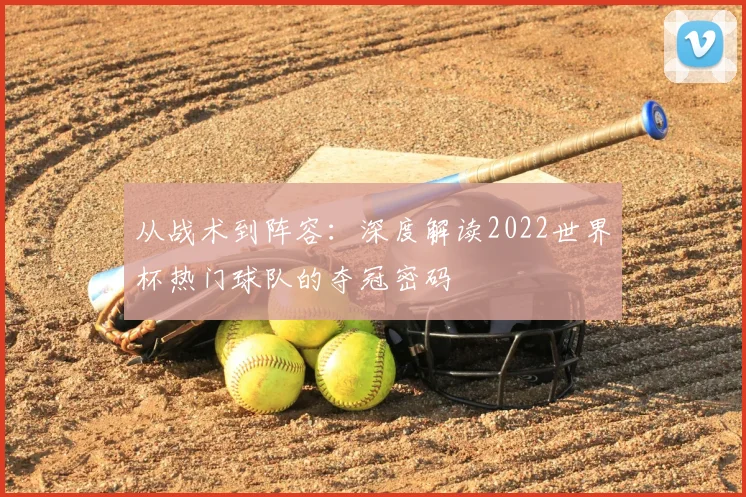 从战术到阵容:深度解读2022世界杯热门球队的夺冠密码