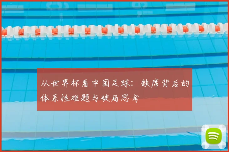 从世界杯看中国足球:缺席背后的体系性难题与破局思考
