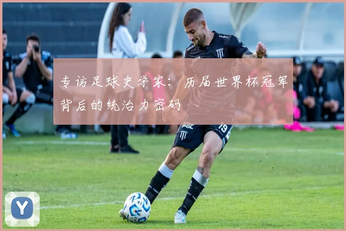 专访足球史学家：历届世界杯冠军背后的统治力密码