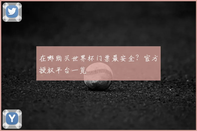 在哪购买世界杯门票最安全?官方授权平台一览