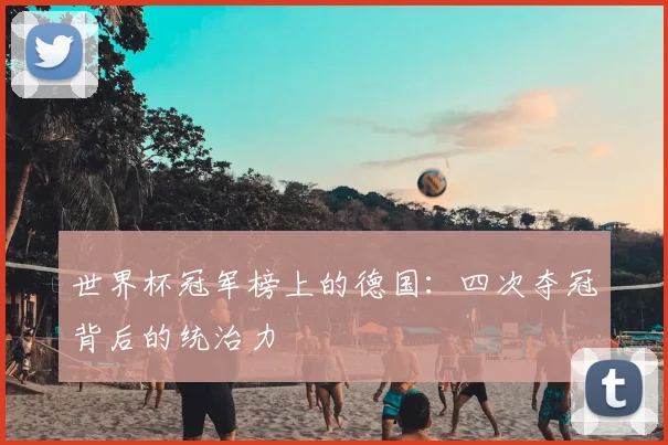 世界杯冠军榜上的德国：四次夺冠背后的统治力