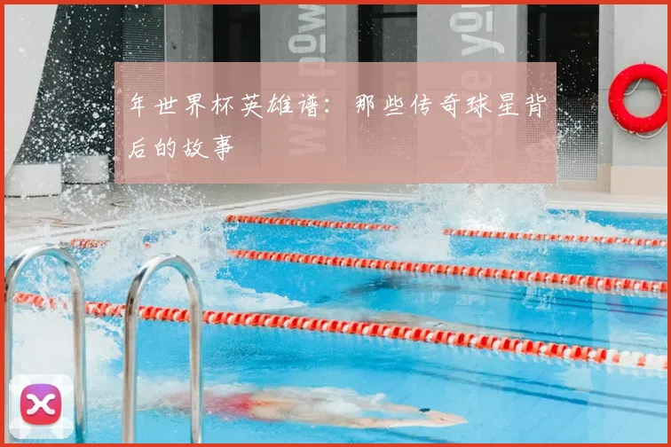 年世界杯英雄谱：那些传奇球星背后的故事